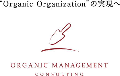 Organic organizationの実現へ ORGANIC MANAGEMENT CONSULTING